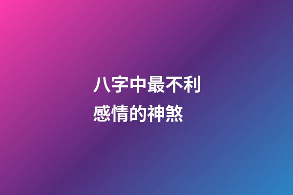 八字中最不利感情的神煞