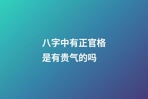 八字中有正官格是有贵气的吗