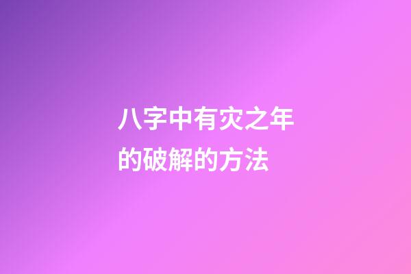 八字中有灾之年的破解的方法