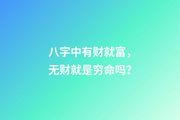 八字中有财就富，无财就是穷命吗？