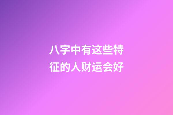 八字中有这些特征的人财运会好