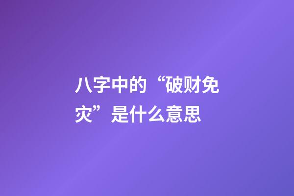 八字中的“破财免灾”是什么意思