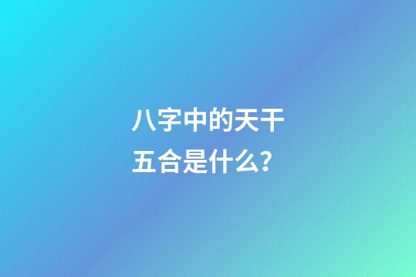八字中的天干五合是什么？