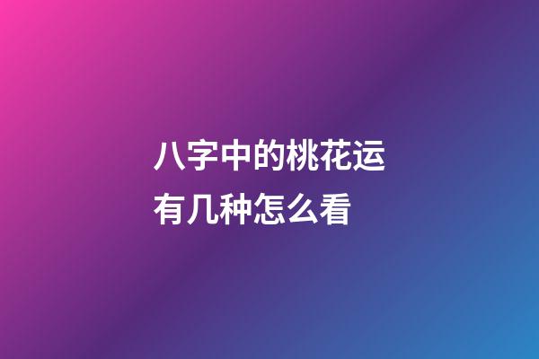八字中的桃花运有几种?怎么看?
