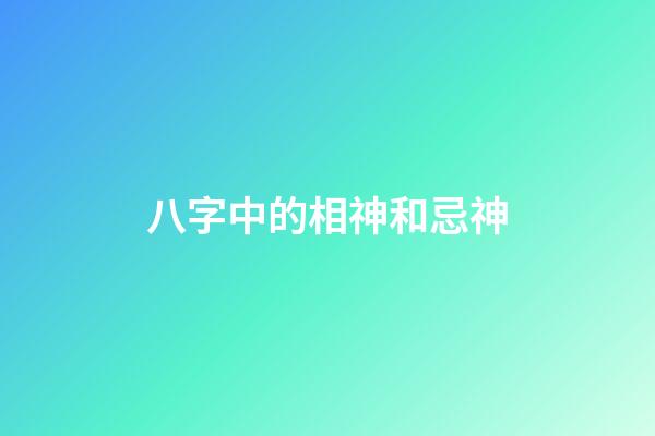 八字中的相神和忌神