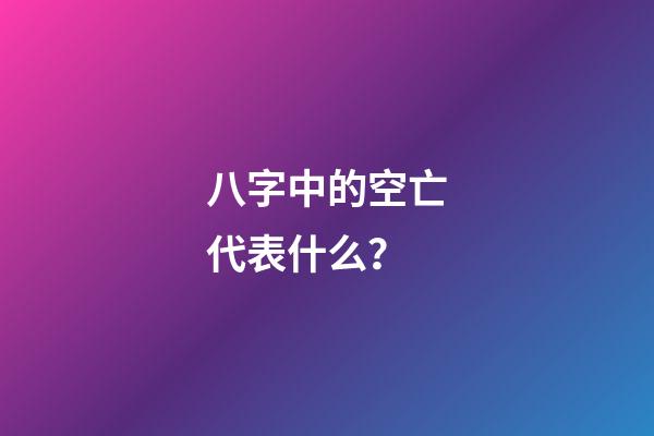 八字中的空亡代表什么？