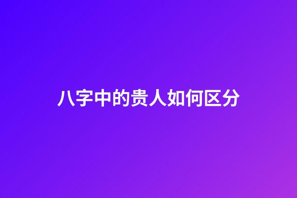 八字中的贵人如何区分