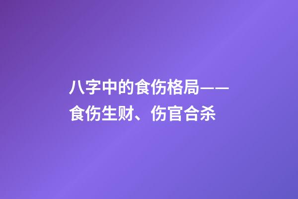 八字中的食伤格局——食伤生财、伤官合杀