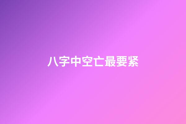 八字中空亡最要紧