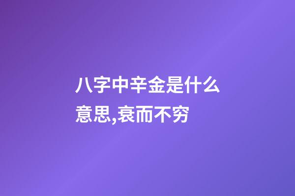 八字中辛金是什么意思,衰而不穷(八字丁火)-第1张-观点-玄机派