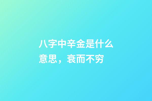 八字中辛金是什么意思，衰而不穷(八字丁火)