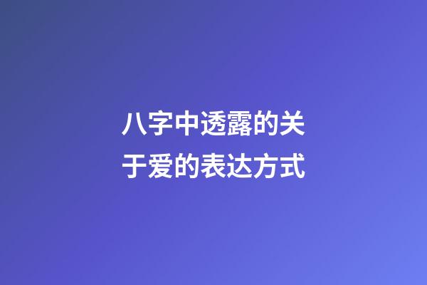 八字中透露的关于爱的表达方式