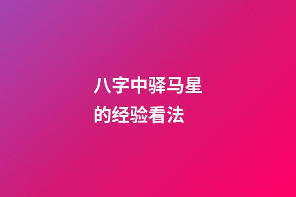 八字中驿马星的经验看法