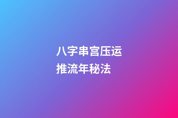 八字串宫压运推流年秘法