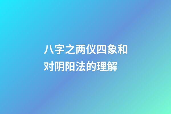 八字之两仪四象和对阴阳法的理解
