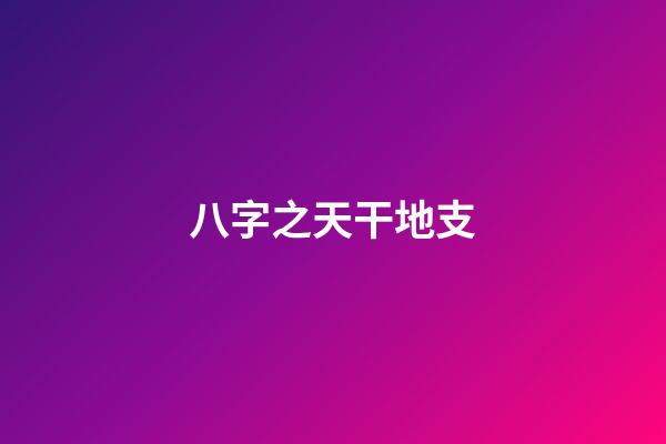 八字之天干地支
