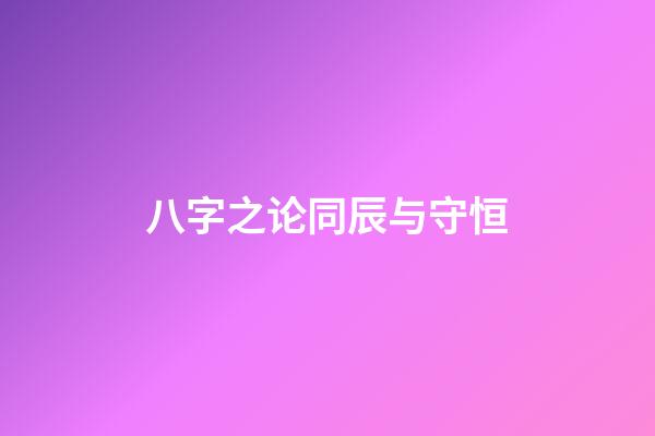 八字之论同辰与守恒