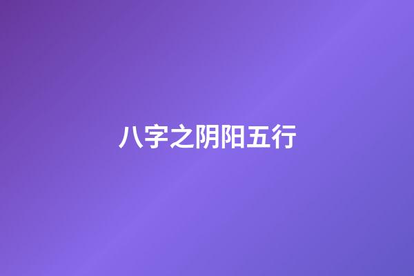 八字之阴阳五行