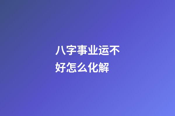 八字事业运不好怎么化解