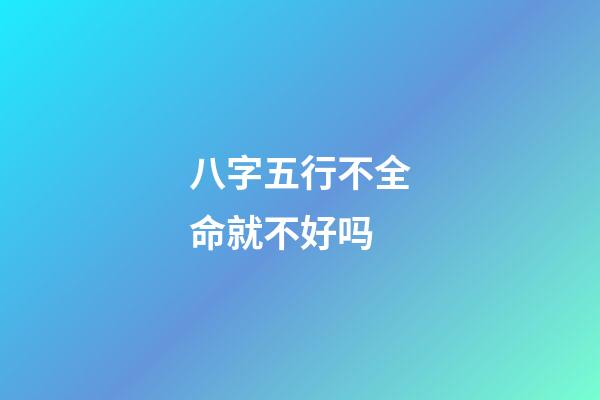 八字五行不全命就不好吗?