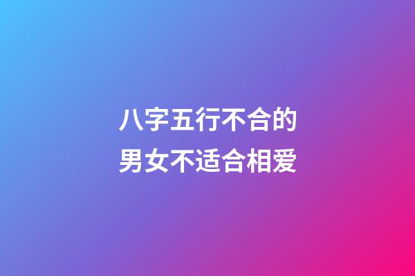 八字五行不合的男女不适合相爱