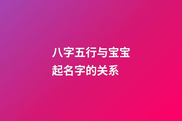 八字五行与宝宝起名字的关系