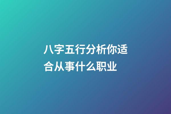 八字五行分析你适合从事什么职业