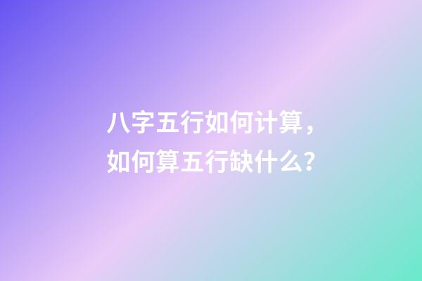 八字五行如何计算，如何算五行缺什么？