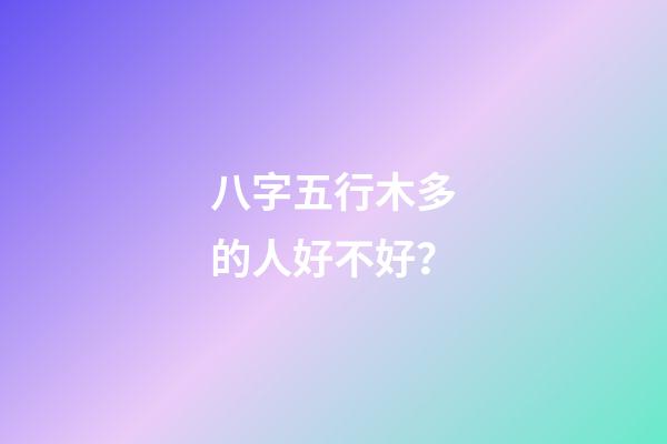 八字五行木多的人好不好？