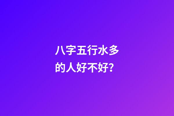 八字五行水多的人好不好？