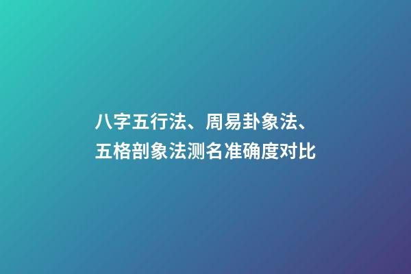 八字五行法、周易卦象法、五格剖象法测名准确度对比