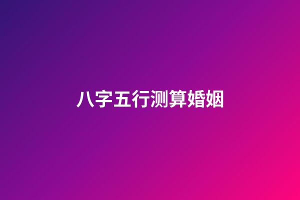 八字五行测算婚姻