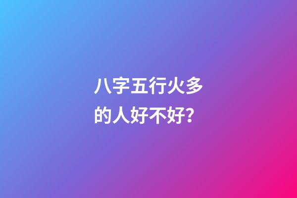 八字五行火多的人好不好？
