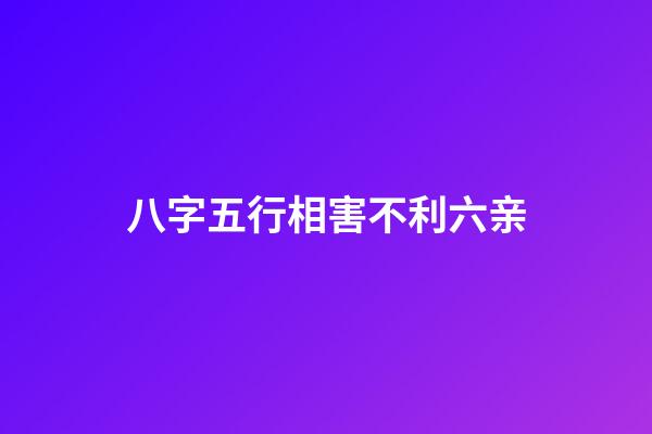 八字五行相害不利六亲