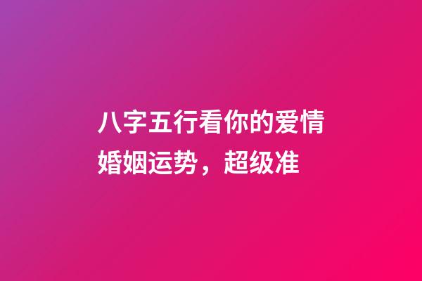 八字五行看你的爱情婚姻运势，超级准