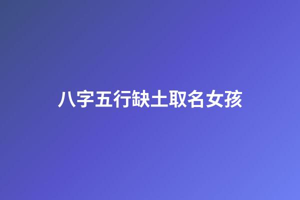 八字五行缺土取名女孩(八字五行缺土取名女孩子)-第1张-女孩起名-玄机派