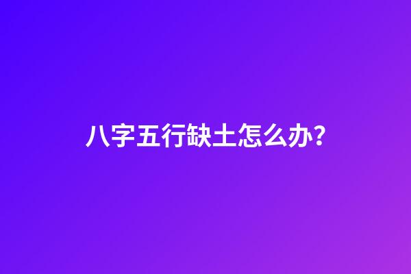 八字五行缺土怎么办？