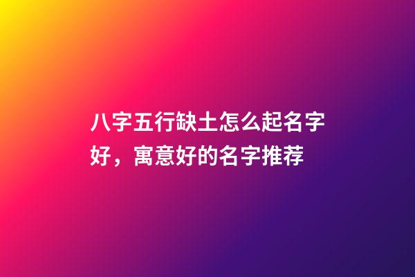 八字五行缺土怎么起名字好，寓意好的名字推荐