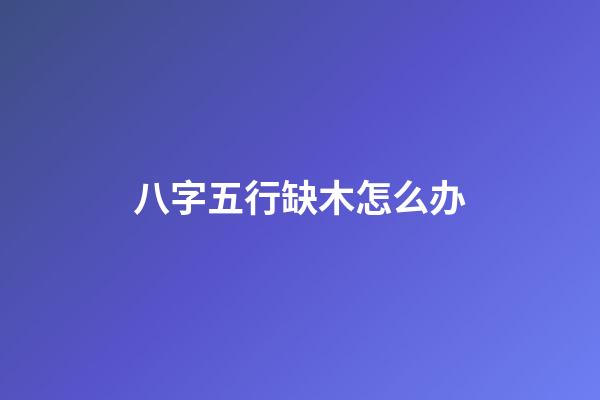 八字五行缺木怎么办