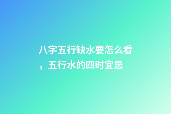 八字五行缺水要怎么看，五行水的四时宜忌