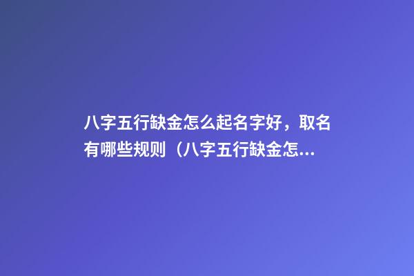 八字五行缺金怎么起名字好，取名有哪些规则（八字五行缺金怎么起名字好,取名有哪些规则呢）