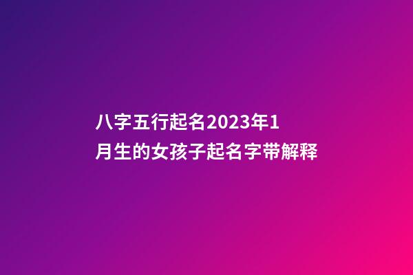 八字五行起名2023年1月生的女孩子起名字带解释