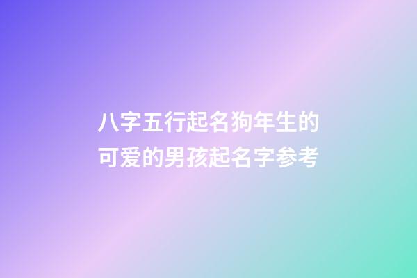 八字五行起名狗年生的可爱的男孩起名字参考