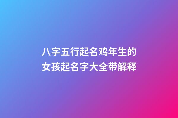 八字五行起名鸡年生的女孩起名字大全带解释