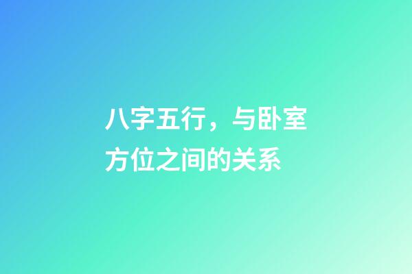 八字五行，与卧室方位之间的关系?