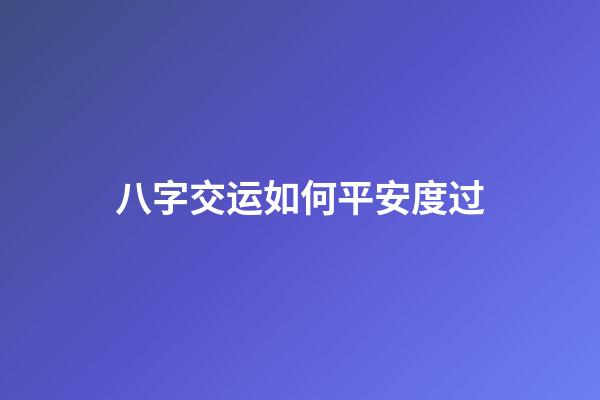 八字交运如何平安度过