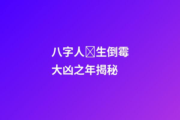 八字人​生倒霉大凶之年揭秘