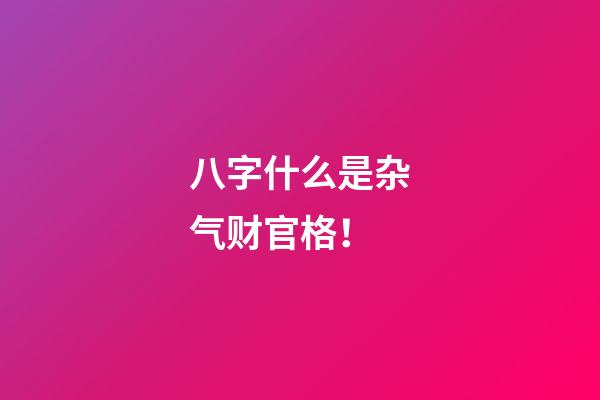 八字什么是杂气财官格！