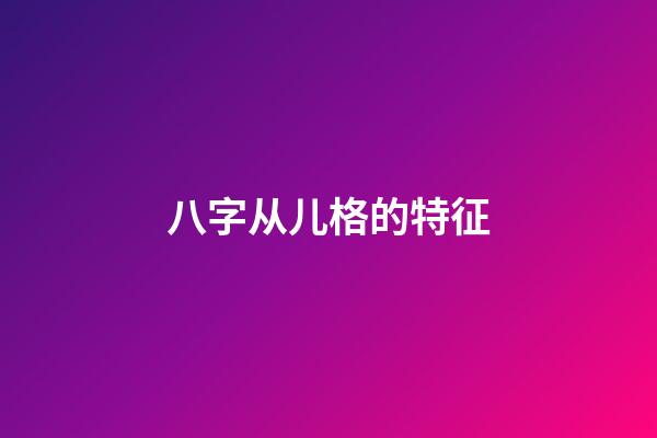 八字从儿格的特征
