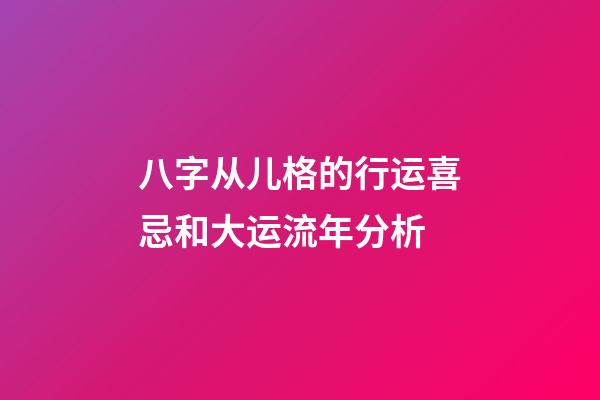 八字从儿格的行运喜忌和大运流年分析